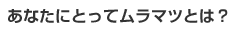 ���Ȃ��ɂƂ��ă����}�c�Ƃ́H