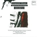 KRZYSZTOF MEYER : WORKS FOR CHOIR AND ORCHESTRA